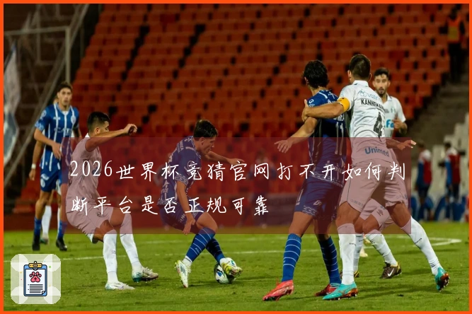 2026世界杯竞猜官网打不开如何判断平台是否正规可靠