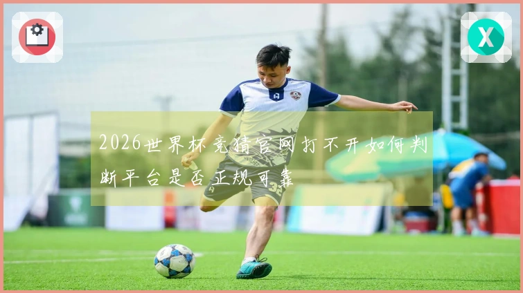 2026世界杯竞猜官网打不开如何判断平台是否正规可靠