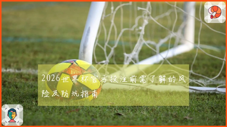 2026世界杯官方投注前需了解的风险及防坑指南
