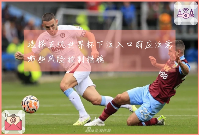 选择正规世界杯下注入口前应注意哪些风险控制措施
